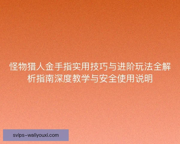 怪物猎人金手指实用技巧与进阶玩法全解析指南深度教学与安全使用说明 怪物猎人金手指实用技巧与进阶玩法全解析指南深度教学与安全使用说明