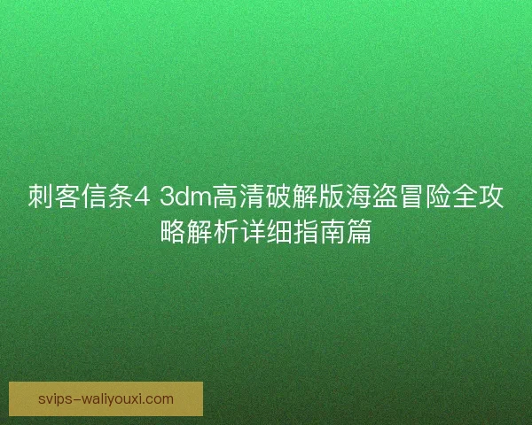 刺客信条4 3dm高清破解版海盗冒险全攻略解析详细指南篇 刺客信条4 3dm高清破解版海盗冒险全攻略解析详细指南篇