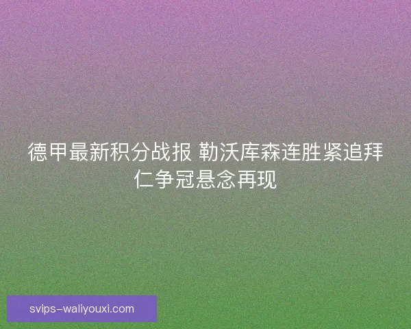 德甲最新积分战报 勒沃库森连胜紧追拜仁争冠悬念再现