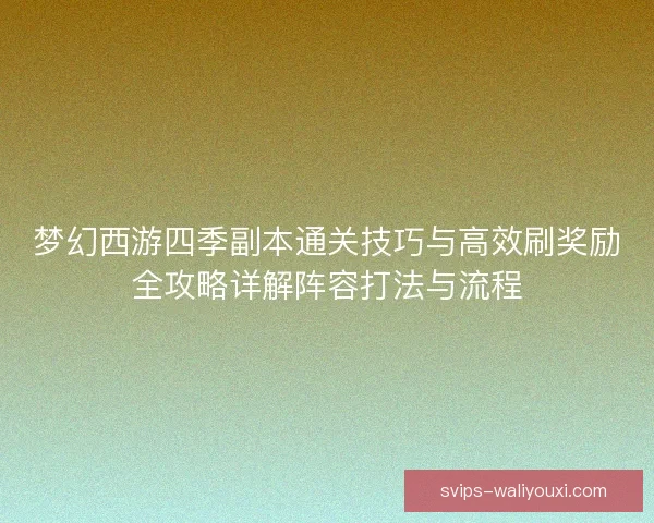 梦幻西游四季副本通关技巧与高效刷奖励全攻略详解阵容打法与流程