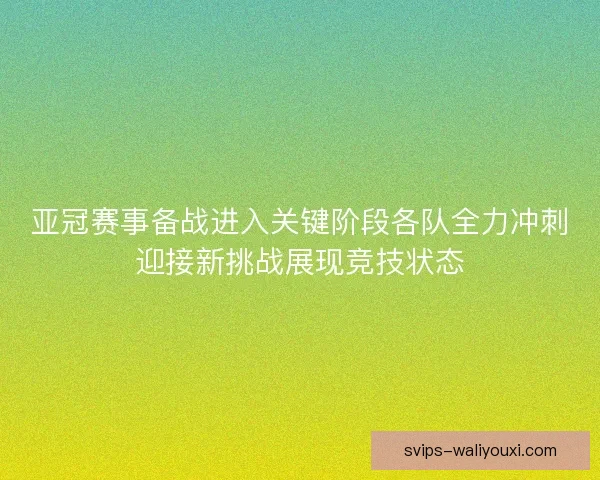 亚冠赛事备战进入关键阶段各队全力冲刺迎接新挑战展现竞技状态 亚冠赛事备战进入关键阶段各队全力冲刺迎接新挑战展现竞技状态